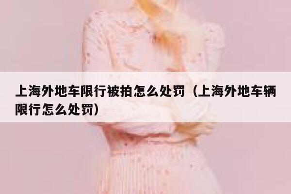 上海外地车限行被拍怎么处罚（上海外地车辆限行怎么处罚） 第1张