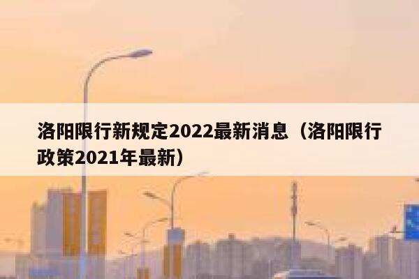 洛阳限行新规定2022最新消息（洛阳限行政策2021年最新） 第1张