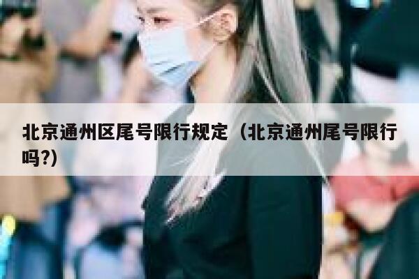 北京通州区尾号限行规定（北京通州尾号限行吗?） 第1张