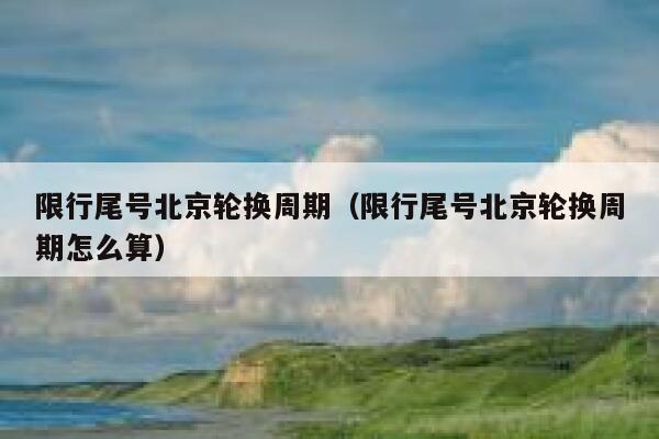 限行尾号北京轮换周期（限行尾号北京轮换周期怎么算） 第1张