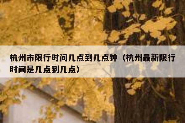 杭州市限行时间几点到几点钟（杭州最新限行时间是几点到几点） 第1张