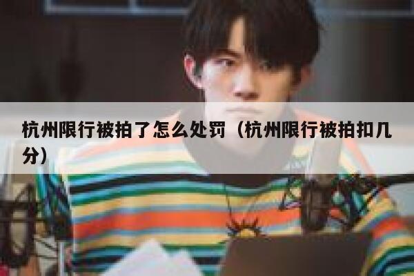杭州限行被拍了怎么处罚（杭州限行被拍扣几分） 第1张
