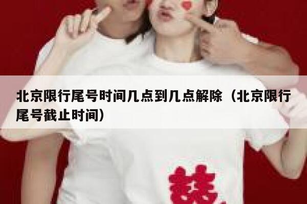 北京限行尾号时间几点到几点解除（北京限行尾号截止时间） 第1张