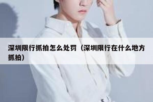 深圳限行抓拍怎么处罚（深圳限行在什么地方抓拍） 第1张