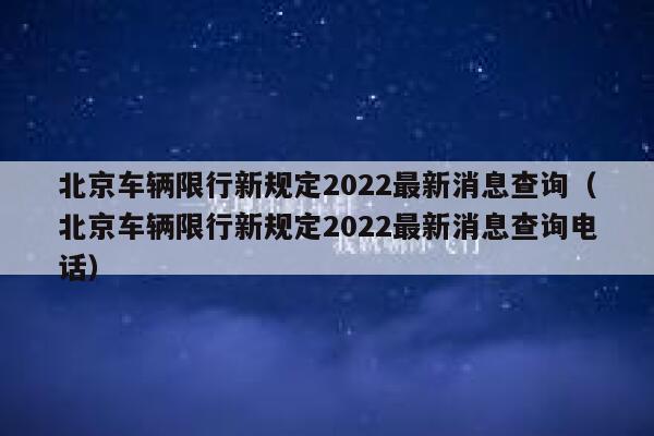 北京车辆限行新规定2022最新消息查询(北京车辆限行新规定2022最新消息查询电话) 第1张 北京车辆限行新规定2022最新消息查询(北京车辆限行新规定2022最新消息查询电话) 第1张