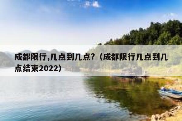 成都限行,几点到几点?(成都限行几点到几点结束2022) 第1张 成都限行,几点到几点?(成都限行几点到几点结束2022) 第1张