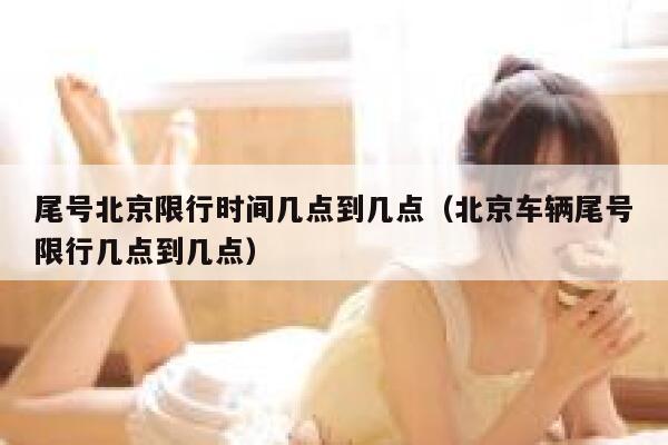 尾号北京限行时间几点到几点（北京车辆尾号限行几点到几点） 第1张