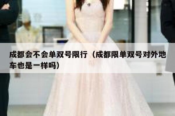 成都会不会单双号限行（成都限单双号对外地车也是一样吗） 第1张