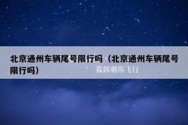 北京通州车辆尾号限行吗（北京通州车辆尾号限行吗） 第1张