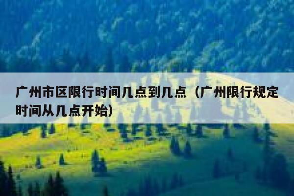 广州市区限行时间几点到几点(广州限行规定时间从几点开始) 第1张 广州市区限行时间几点到几点(广州限行规定时间从几点开始) 第1张