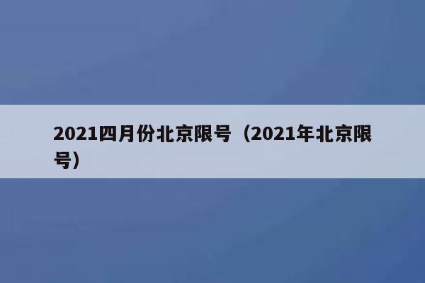 2021四月份北京限号（2021年北京限号） 第1张