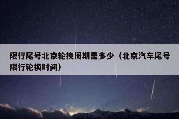 限行尾号北京轮换周期是多少（北京汽车尾号限行轮换时间） 第1张