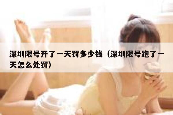 深圳限号开了一天罚多少钱(深圳限号跑了一天怎么处罚) 第1张 深圳限号开了一天罚多少钱(深圳限号跑了一天怎么处罚) 第1张