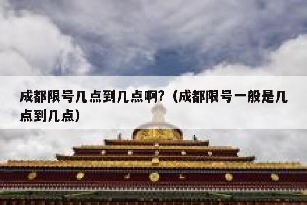 成都限号几点到几点啊?（成都限号一般是几点到几点） 第1张