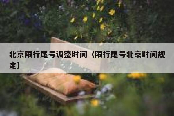 北京限行尾号调整时间（限行尾号北京时间规定） 第1张
