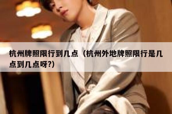 杭州牌照限行到几点（杭州外地牌照限行是几点到几点呀?） 第1张