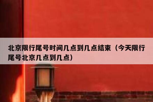 北京限行尾号时间几点到几点结束(今天限行尾号北京几点到几点) 第1张 北京限行尾号时间几点到几点结束(今天限行尾号北京几点到几点) 第1张