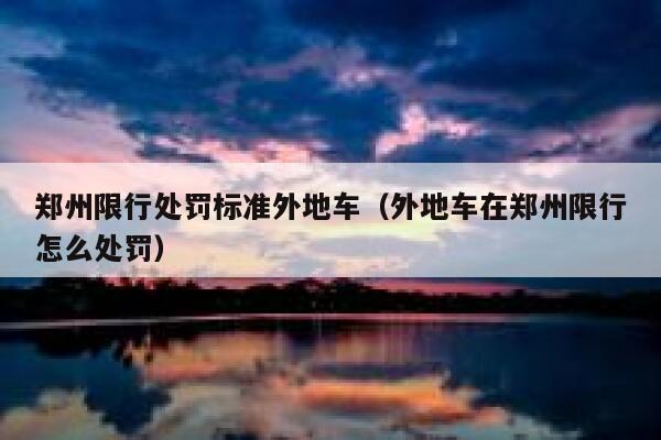 郑州限行处罚标准外地车（外地车在郑州限行怎么处罚） 第1张