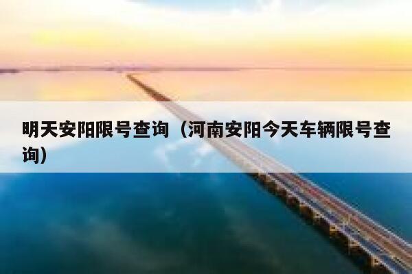 明天安阳限号查询（河南安阳今天车辆限号查询） 第1张