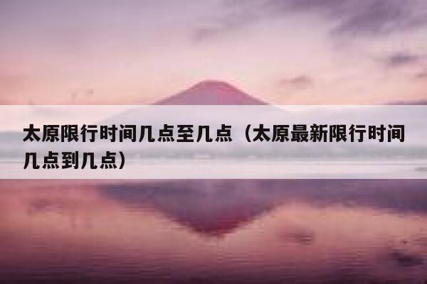 太原限行时间几点至几点（太原最新限行时间几点到几点） 第1张