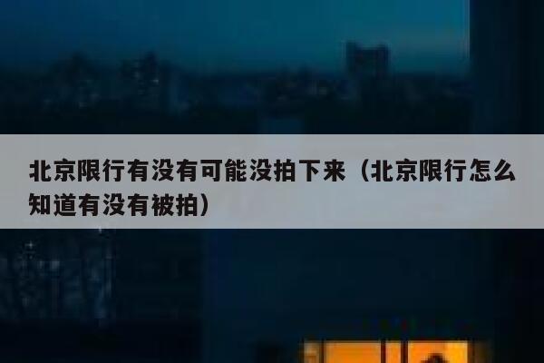 北京限行有没有可能没拍下来（北京限行怎么知道有没有被拍） 第1张