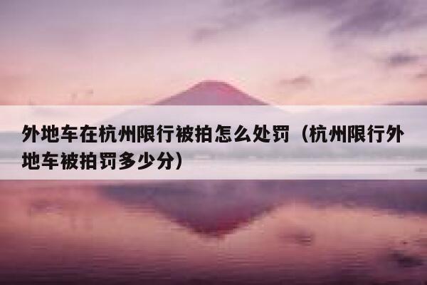 外地车在杭州限行被拍怎么处罚（杭州限行外地车被拍罚多少分） 第1张