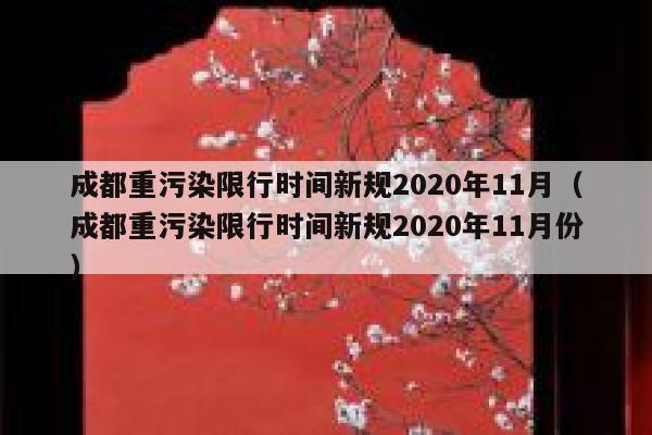 成都重污染限行时间新规2020年11月(成都重污染限行时间新规2020年11月份) 第1张 成都重污染限行时间新规2020年11月(成都重污染限行时间新规2020年11月份) 第1张