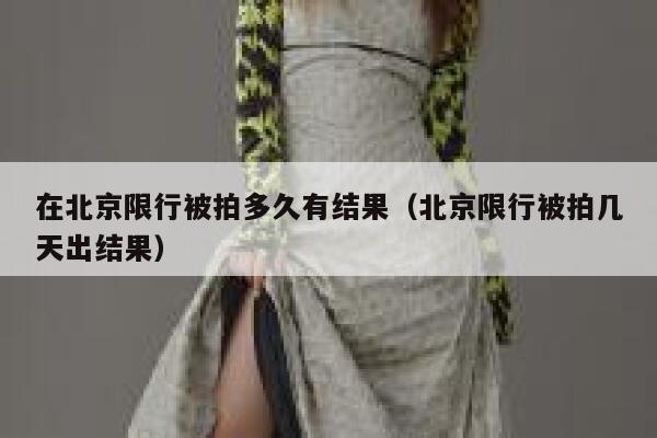 在北京限行被拍多久有结果(北京限行被拍几天出结果) 第1张 在北京限行被拍多久有结果(北京限行被拍几天出结果) 第1张