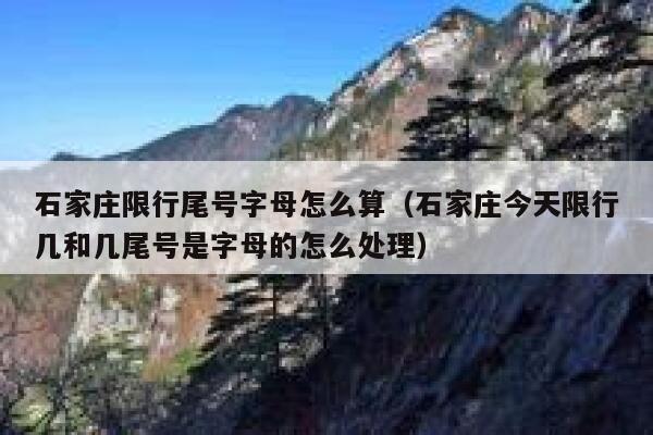 石家庄限行尾号字母怎么算（石家庄今天限行几和几尾号是字母的怎么处理） 第1张
