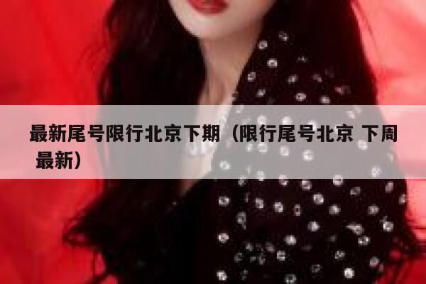 最新尾号限行北京下期（限行尾号北京 下周 最新） 第1张