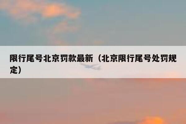 限行尾号北京罚款最新（北京限行尾号处罚规定） 第1张