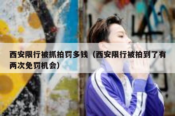 西安限行被抓拍罚多钱（西安限行被拍到了有两次免罚机会） 第1张