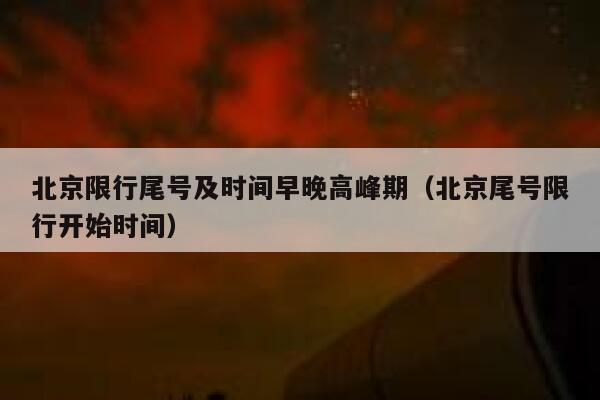 北京限行尾号及时间早晚高峰期(北京尾号限行开始时间) 第1张 北京限行尾号及时间早晚高峰期(北京尾号限行开始时间) 第1张