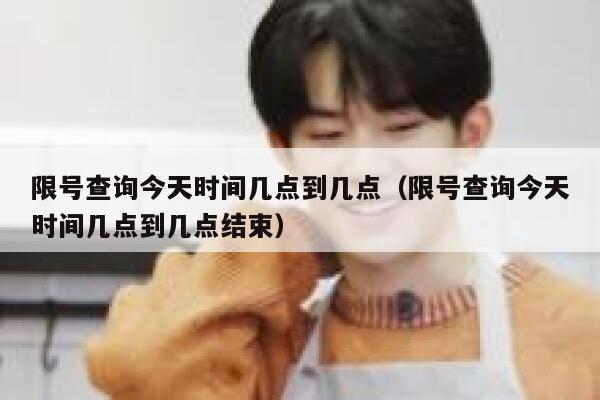 限号查询今天时间几点到几点（限号查询今天时间几点到几点结束） 第1张