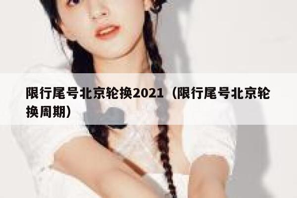 限行尾号北京轮换2021（限行尾号北京轮换周期） 第1张