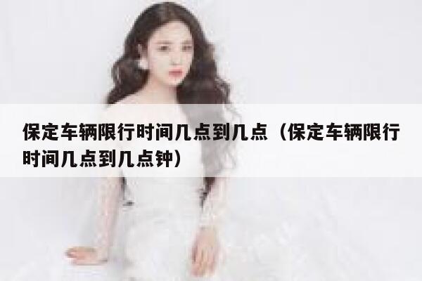 保定车辆限行时间几点到几点（保定车辆限行时间几点到几点钟） 第1张