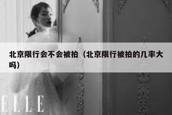 北京限行会不会被拍（北京限行被拍的几率大吗） 第1张