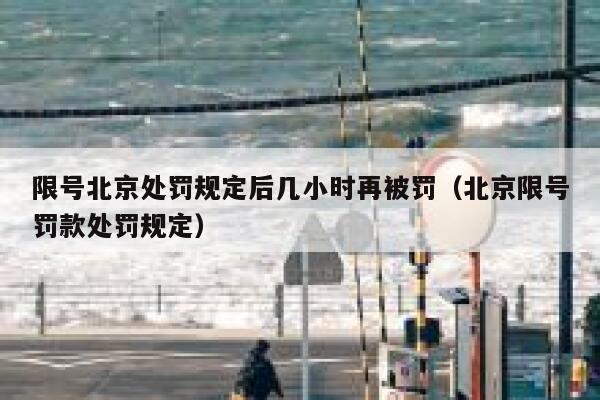 限号北京处罚规定后几小时再被罚(北京限号罚款处罚规定) 第1张 限号北京处罚规定后几小时再被罚(北京限号罚款处罚规定) 第1张