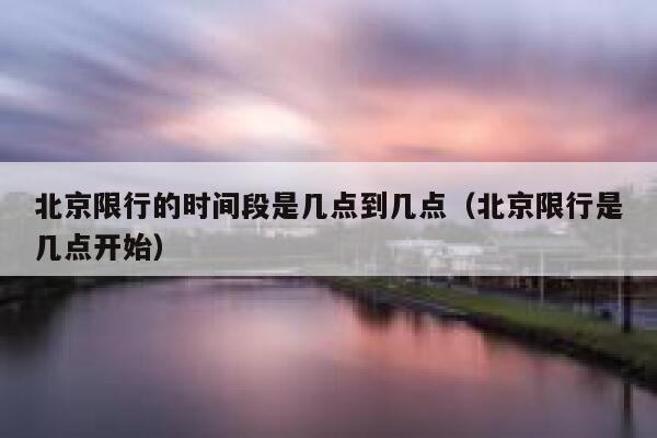 北京限行的时间段是几点到几点（北京限行是几点开始） 第1张