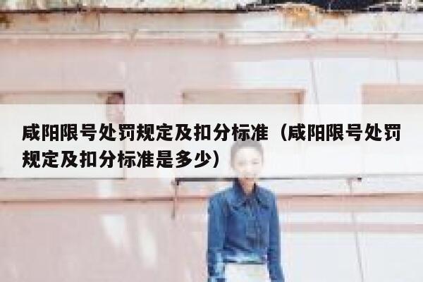 咸阳限号处罚规定及扣分标准(咸阳限号处罚规定及扣分标准是多少) 第1张 咸阳限号处罚规定及扣分标准(咸阳限号处罚规定及扣分标准是多少) 第1张