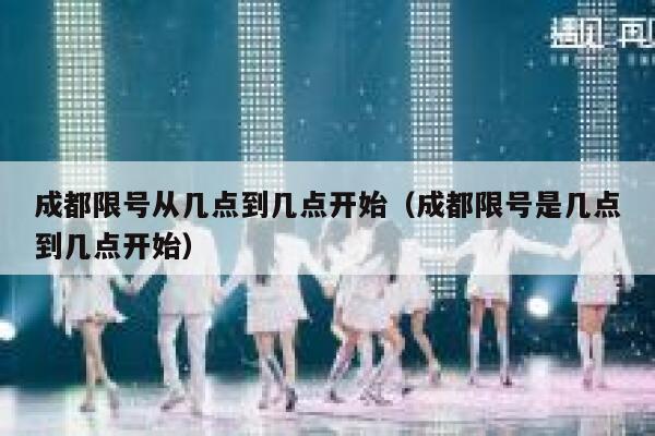 成都限号从几点到几点开始(成都限号是几点到几点开始) 第1张 成都限号从几点到几点开始(成都限号是几点到几点开始) 第1张