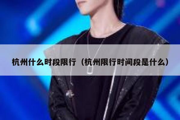 杭州什么时段限行(杭州限行时间段是什么) 第1张 杭州什么时段限行(杭州限行时间段是什么) 第1张