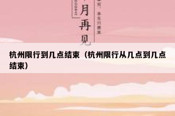 杭州限行到几点结束(杭州限行从几点到几点结束) 第1张 杭州限行到几点结束(杭州限行从几点到几点结束) 第1张