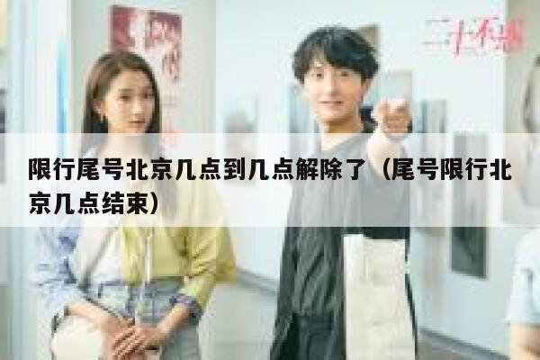 限行尾号北京几点到几点解除了(尾号限行北京几点结束) 第1张 限行尾号北京几点到几点解除了(尾号限行北京几点结束) 第1张