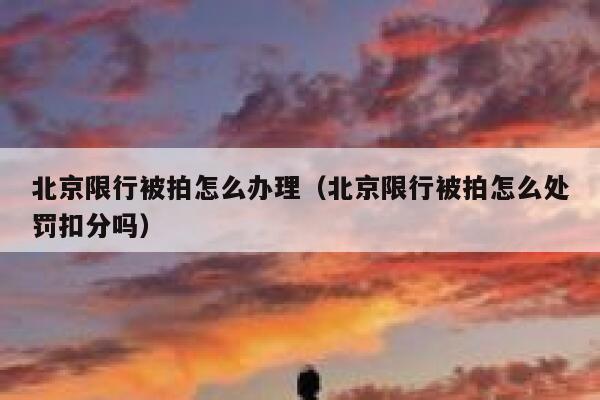 北京限行被拍怎么办理（北京限行被拍怎么处罚扣分吗） 第1张