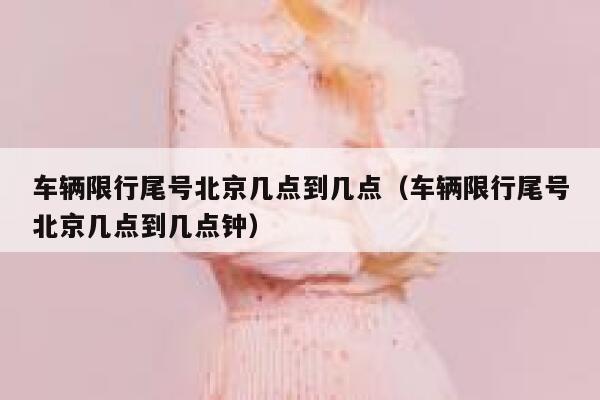 车辆限行尾号北京几点到几点（车辆限行尾号北京几点到几点钟） 第1张
