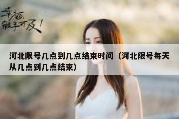 河北限号几点到几点结束时间（河北限号每天从几点到几点结束） 第1张