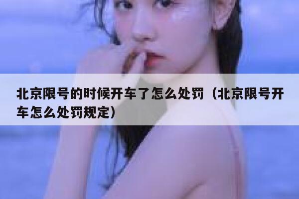 北京限号的时候开车了怎么处罚（北京限号开车怎么处罚规定） 第1张