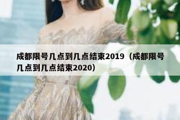 成都限号几点到几点结束2019（成都限号几点到几点结束2020） 第1张