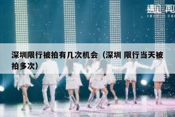 深圳限行被拍有几次机会(深圳 限行当天被拍多次) 第1张 深圳限行被拍有几次机会(深圳 限行当天被拍多次) 第1张